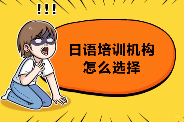 日语培训机构怎么选择-日语培训机构如何选择 