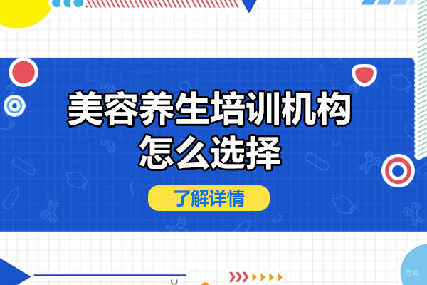 广州美容养生培训机构怎么选择-美容养生培训机构如何选择