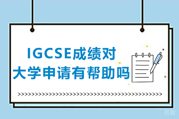 IGCSE成绩对大学申请有帮助吗-igcse成绩对申请大学重要吗