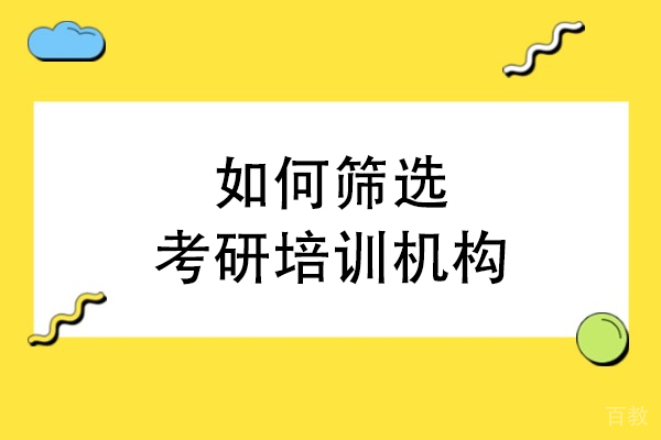 如何筛选考研培训机构-选择考研辅导机构的方法