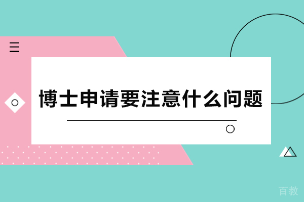 博士申请要注意什么问题-博士申请要注意哪些问题 