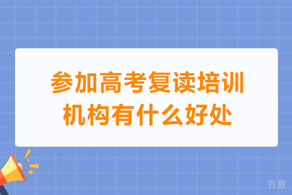 参加高考复读培训机构有什么好处-参加高考复读培训班优势有哪些