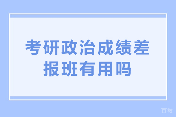 考研政治成绩差报班有用吗-考研政治成绩差怎么补救