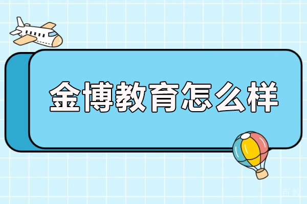 北京金博教育怎么样-金博教育是正规的吗 