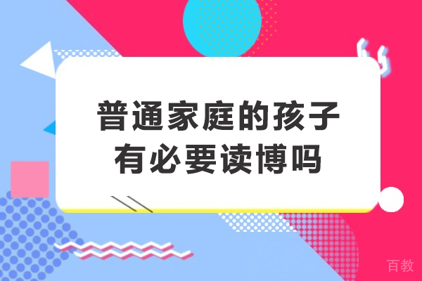 普通家庭的孩子有必要读博吗-普通家庭读博有意义吗